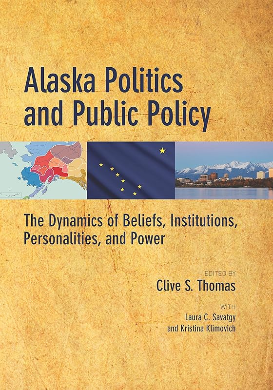Alaska Politics and Public Policy: The Dynamics of Beliefs, Institutions, Personalities, and Power by Clive S. Thomas