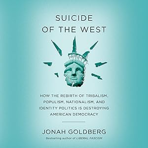 Suicide of the West: How the Rebirth of Tribalism, Populism, Nationalism, and Identity Politics is Destroying American Democracy by Jonah Goldberg