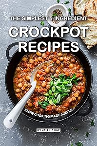The Simplest 5-Ingredient Crockpot Recipes: Slow Cooking Made Simple