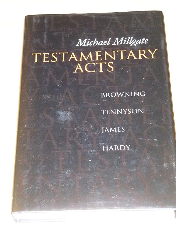 Testamentary Acts: Browning, Tennyson, James, Hardy by Michael Millgate