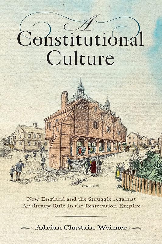 A Constitutional Culture: New England and the Struggle Against Arbitrary Rule in the Restoration Empire (Early American Studies) by Adrian Chastain Weimer