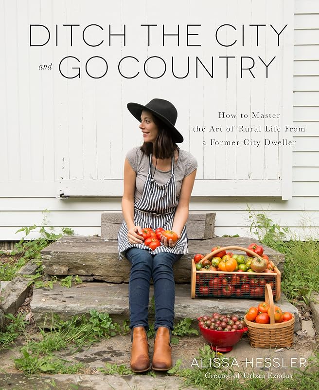 Ditch the City and Go Country: How to Master the Art of Rural Life From a Former City Dweller by Alissa Hessler