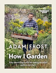 Gardener’s World: How I Garden: Easy ideas & inspiration for making beautiful gardens anywhere