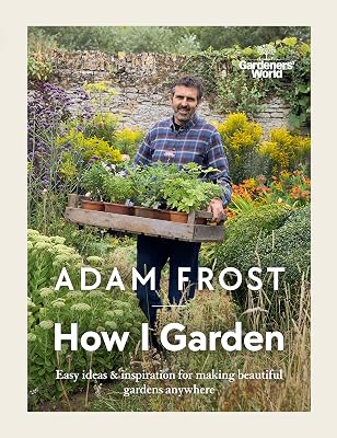 Gardener’s World: How I Garden: Easy ideas & inspiration for making beautiful gardens anywhere