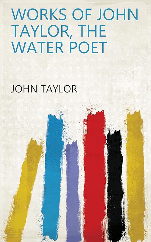 Works of John Taylor, the Water Poet by John Taylor