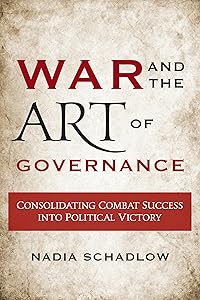 War and the Art of Governance: Consolidating Combat Success into Political Victory by Nadia Schadlow