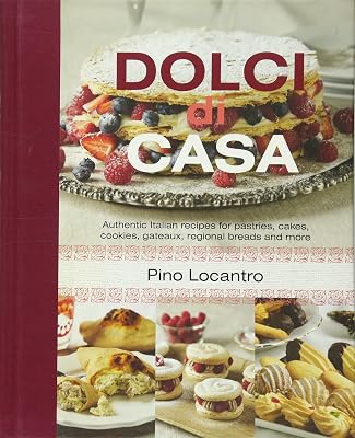 Dolci Di Casa: Authentic Italian Recipes for Pastries, Cakes, Cookies, Gateaux, Regional Breads and More