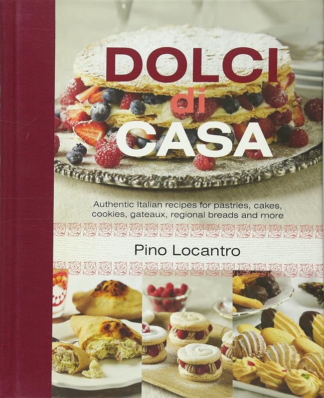 Dolci Di Casa: Authentic Italian Recipes for Pastries, Cakes, Cookies, Gateaux, Regional Breads and More by Pino Locantro