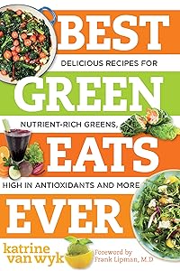 Best Green Eats Ever: Delicious Recipes for Nutrient-Rich Leafy Greens, High in Antioxidants and More (Best Ever Book 0) by Katrine Van Wyk