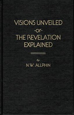 Visions unveiled,: Or, The Revelation explained : an effort to interpret the symbols and figures of the book in harmony with the balance of the New Testament teachings