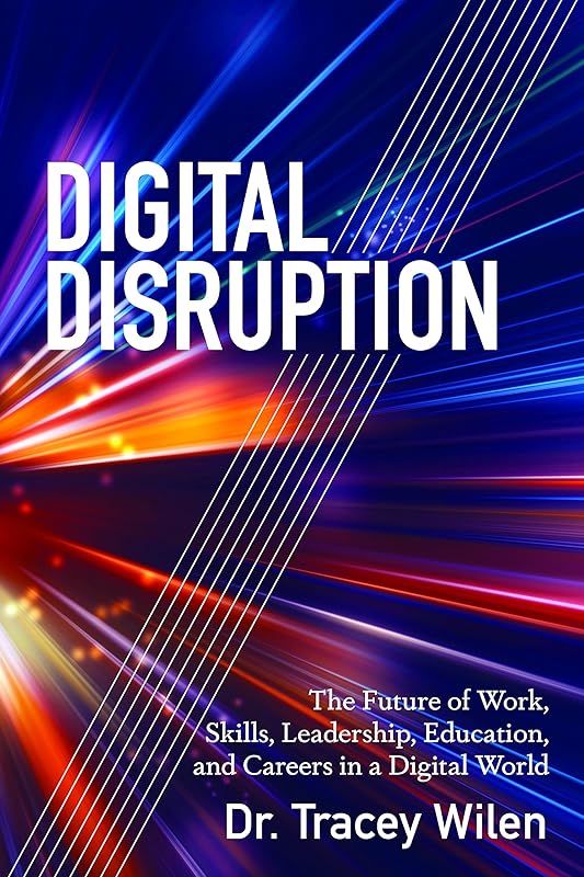 Digital Disruption: The Future of Work, Skills, Leadership, Education, and Careers in a Digital World by Tracey Wilen-Daugenti