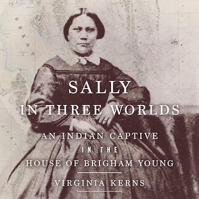 Sally in Three Worlds: An Indian Captive in the House of Brigham Young