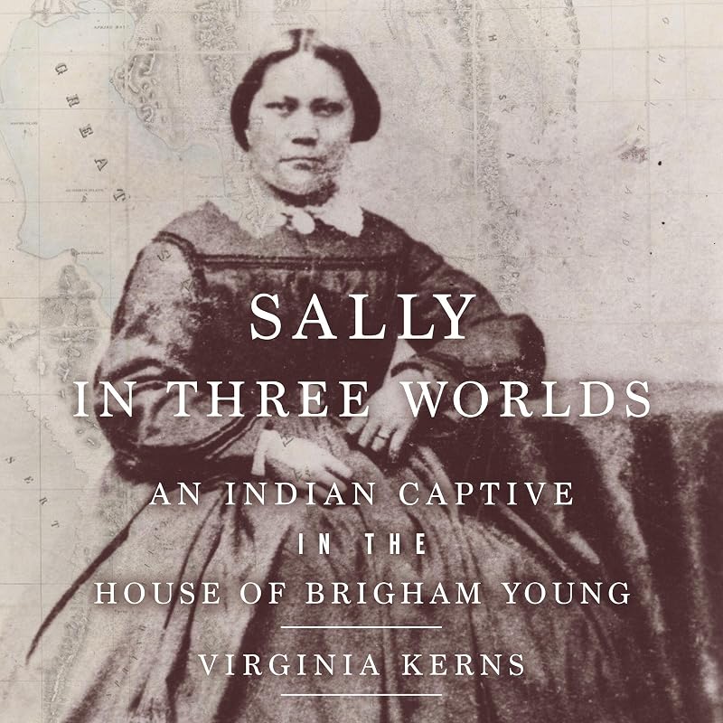 Sally in Three Worlds: An Indian Captive in the House of Brigham Young by Virginia Kerns