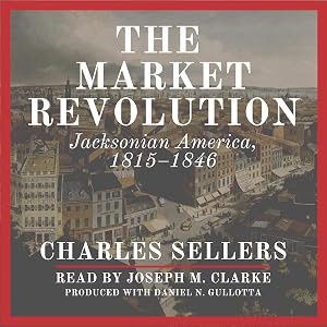 The Market Revolution: Jacksonian America, 1815-1846 by Charles Sellers