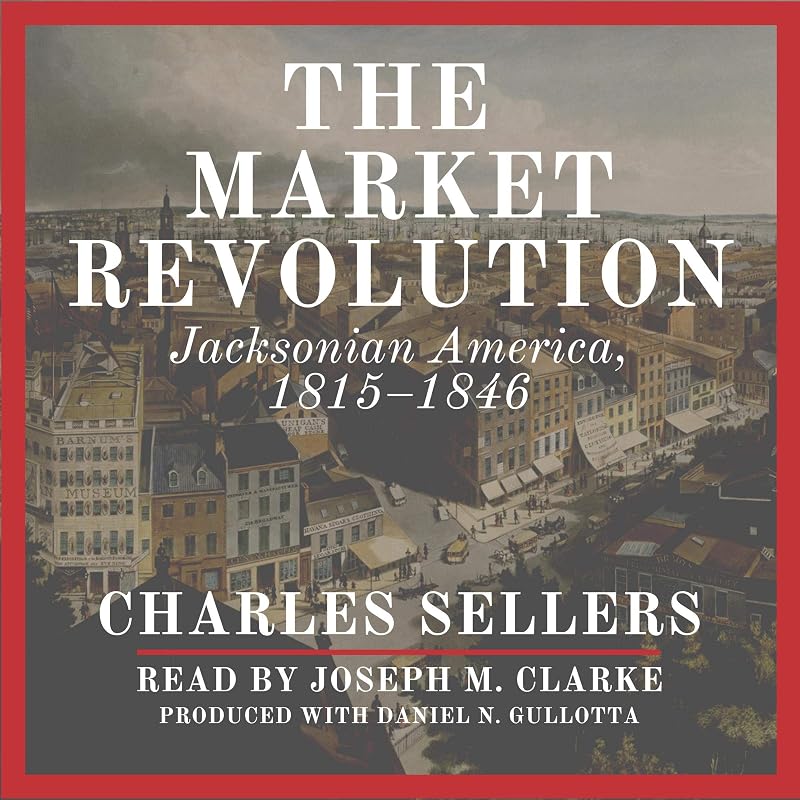 The Market Revolution: Jacksonian America, 1815-1846 by Charles Sellers
