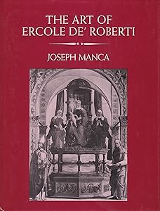 The Art of Ercole de' Roberti by Joseph Manca
