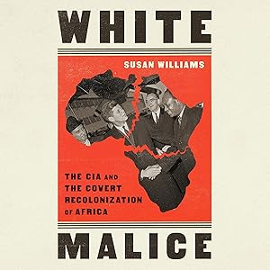 White Malice: The CIA and the Covert Recolonization of Africa by Susan Williams
