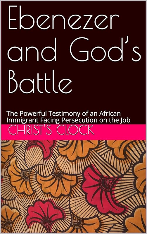 Ebenezer and God’s Battle : The Powerful Testimony of an African Immigrant Facing Persecution on the Job by Christ's Clock