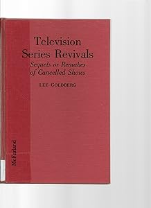 Television Series Revivals: Sequels or Remakes of Cancelled Shows by Lee Goldberg