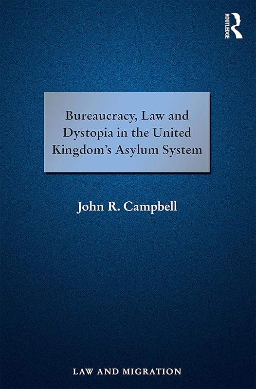 Bureaucracy, Law and Dystopia in the United Kingdom's Asylum System (Law and Migration) by John R. Campbell