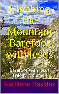 Climbing the Mountain Barefoot With Jesus: Barefoot With Jesus Trilogy: Volume 1 by Kathlene Haskins