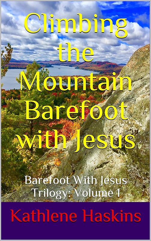 Climbing the Mountain Barefoot With Jesus: Barefoot With Jesus Trilogy: Volume 1 by Kathlene Haskins