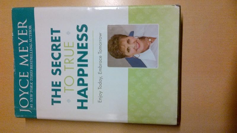 The Secret to True Happiness: Enjoy Today, Embrace Tomorrow by Joyce Meyer