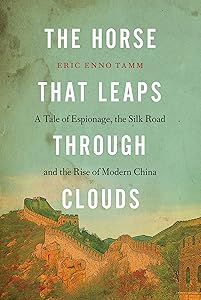 The Horse that Leaps Through Clouds: A Tale of Espionage, the Silk Road, and the Rise of Modern China by Eric Enno Tamm
