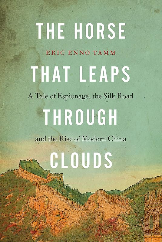 The Horse that Leaps Through Clouds: A Tale of Espionage, the Silk Road, and the Rise of Modern China by Eric Enno Tamm