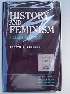 History & Feminism: A Glass Half Full (The Impact of Feminism on the Arts & Sciences) by Judith P. Zinsser