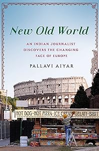 New Old World: An Indian Journalist Discovers the Changing Face of Europe by Pallavi Aiyar