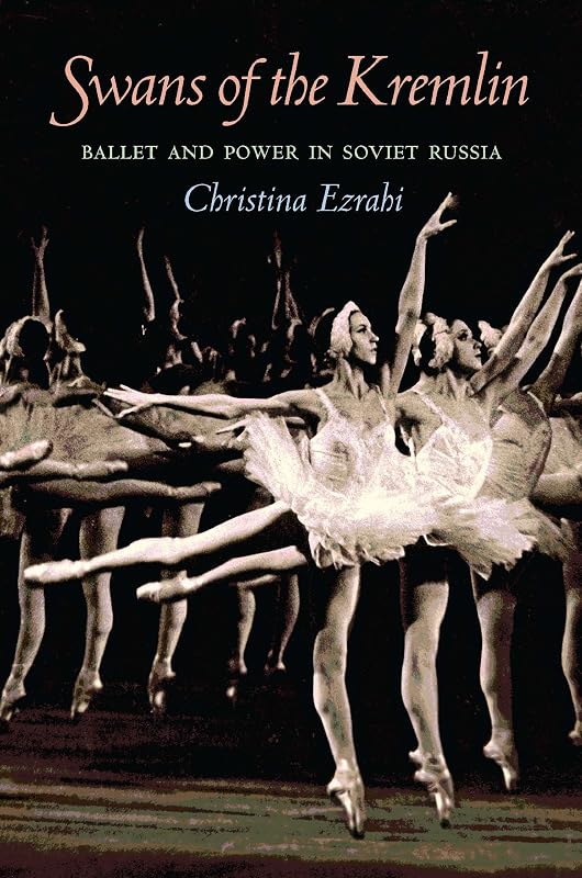 Swans of the Kremlin: Ballet and Power in Soviet Russia (Russian and East European Studies, 233) by Christina Ezrahi