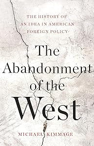 The Abandonment of the West: The History of an Idea in American Foreign Policy by Michael Kimmage