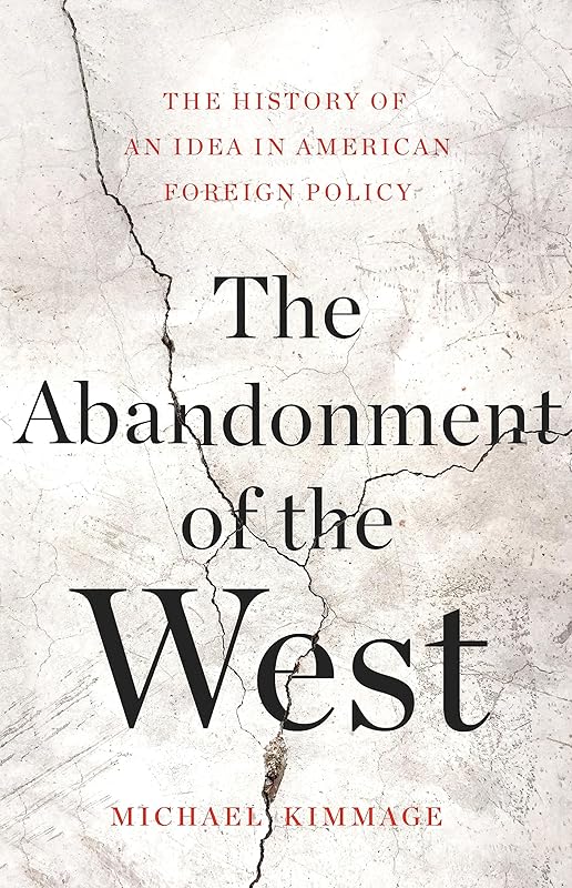 The Abandonment of the West: The History of an Idea in American Foreign Policy by Michael Kimmage