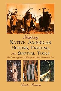 Making Native American Hunting, Fighting, and Survival Tools: The Complete Guide to Making and Using Traditional tools