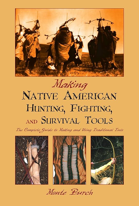 Making Native American Hunting, Fighting, and Survival Tools: The Complete Guide to Making and Using Traditional tools by Monte Burch