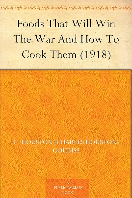 Foods That Will Win The War And How To Cook Them (1918) by c. Houston Goudiss