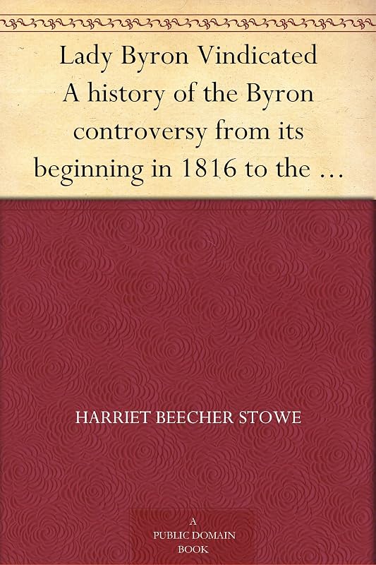 Lady Byron Vindicated A history of the Byron controversy from its beginning in 1816 to the present time by Harriet Beecher Stowe