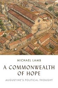 A Commonwealth of Hope: Augustine's Political Thought by Michael Lamb