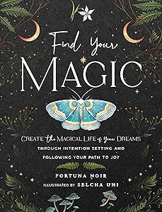 Find Your Magic: A Journal: Create the Magical Life of Your Dreams through Intention Setting and Following Your Path to Joy (Volume 16) (Everyday Inspiration Journals, 16) by Fortuna Noir