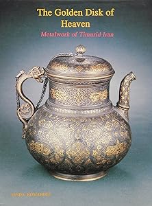 The Golden Disk of Heaven: Metalwork of Timurid Iran (Persian Art Series) by Linda Komaroff