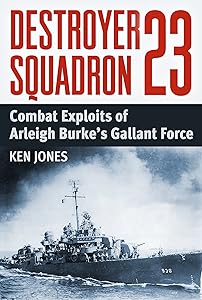 Destroyer Squadron 23: Combat Exploits of Arleigh Burke's Gallant Force by Ken Jones