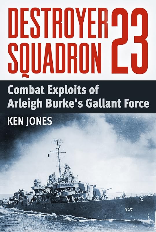 Destroyer Squadron 23: Combat Exploits of Arleigh Burke's Gallant Force by Ken Jones