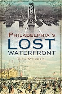 Philadelphia's Lost Waterfront by Harry Kyriakodis