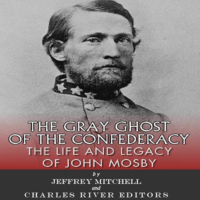 The Gray Ghost of the Confederacy: The Life and Legacy of John Mosby