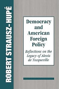 Democracy and American Foreign Policy: Reflections on the Legacy of Tocqueville by Robert Strausz-Hupe