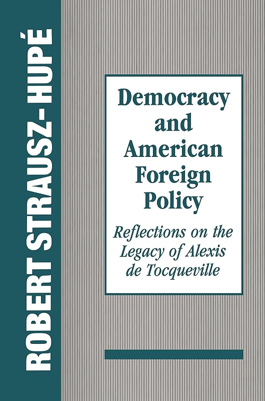 Democracy and American Foreign Policy: Reflections on the Legacy of Tocqueville by Robert Strausz-Hupe