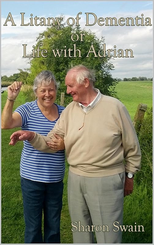 A Litany of Dementia:: Or Life With Adrian by Sharon Swain