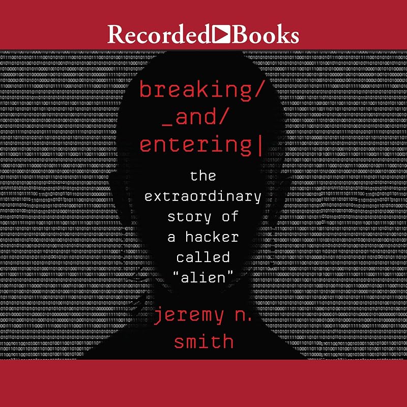 Breaking and Entering: The Extraordinary Story of a Hacker Called "Alien" by Jeremy N. Smith