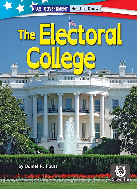 The Electoral College (U.S. Government: Need to Know) by Daniel R. Faust